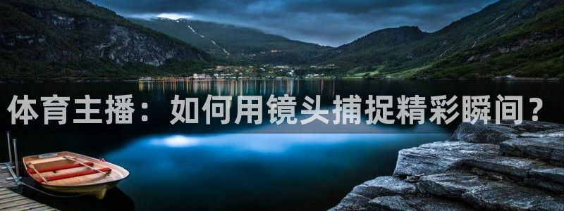 玩球直播免费高清在线：体育主播：如何用镜头捕捉精彩瞬间？