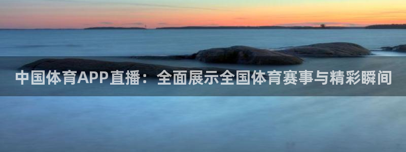 玩球体育app：中国体育APP直播：全面展示全国体育赛事与精彩瞬间